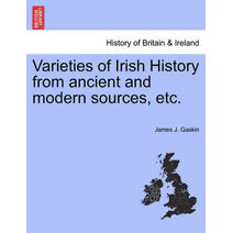 Varieties of Irish History from Ancient and Modern Sources, Etc.