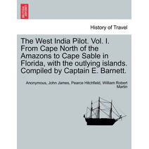 West India Pilot. Vol. I. From Cape North of the Amazons to Cape Sable in Florida, with the outlying islands. Compiled by Captain E. Barnett.