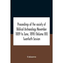 Proceedings Of The Society Of Biblical Archaeology November 1889 To June, 1890 (Volume Xii) Twentieth Session