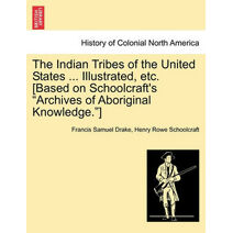 Indian Tribes of the United States ... Illustrated, etc. [Based on Schoolcraft's "Archives of Aboriginal Knowledge."]