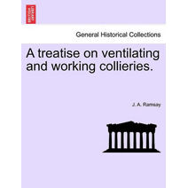Treatise on Ventilating and Working Collieries.