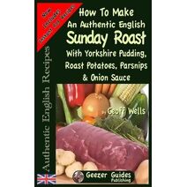 How To Make An Authentic English Sunday Roast (Authentic English Recipes)
