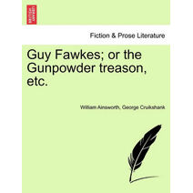 Guy Fawkes; Or the Gunpowder Treason, Etc.