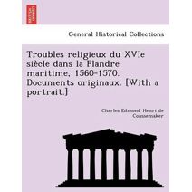 Troubles religieux du XVIe siècle dans la Flandre maritime, 1560-1570. Documents originaux. [With a portrait.]