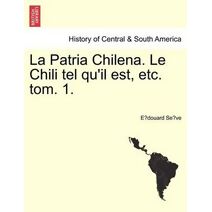 Patria Chilena. Le Chili tel qu'il est, etc. tom. 1.