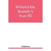 Vital records of Acton, Massachusetts, to the year 1850