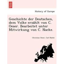 Geschichte der Deutschen, dem Volke erzählt von C. Oeser. Bearbeitet unter Mitwirkung von C. Nacke.