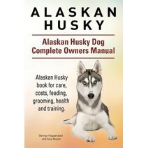 Alaskan Husky. Alaskan Husky Dog Complete Owners Manual. Alaskan Husky book for care, costs, feeding, grooming, health and training.