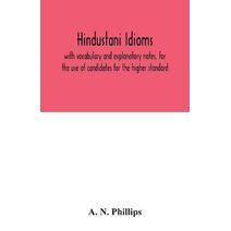 Hindustani idioms, with vocabulary and explanatory notes, for the use of candidates for the higher standard
