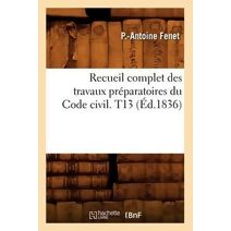 Recueil Complet Des Travaux Preparatoires Du Code Civil. T13 (Ed.1836)