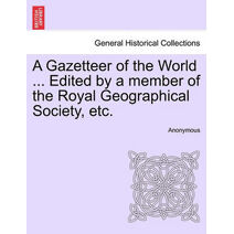 Gazetteer of the World ... Edited by a member of the Royal Geographical Society, etc.