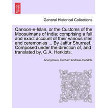 Qanoon-e-Islan, or the Customs of the Moosulmans of India; comprising a full and exact account of their various rites and ceremonies ... By Jaffur Shurreef. Composed under the direction of,