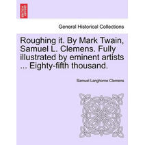 Roughing it. By Mark Twain, Samuel L. Clemens. Fully illustrated by eminent artists ... Eighty-fifth thousand.