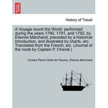 Voyage round the World, performed during the years 1790, 1791, and 1792, by Étienne Marchand, preceded by a historical introduction, and illustrated by charts, etc. Translated from the Frenc