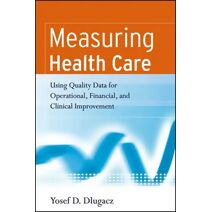 Measuring Health Care - Using Quality Data for Operational, Financial and Clinical Improvement