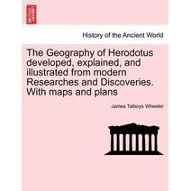 Geography of Herodotus developed, explained, and illustrated from modern Researches and Discoveries. With maps and plans