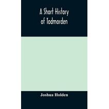 short history of Todmorden; with some account of the geology and natural history of the neighbourhood
