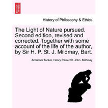 Light of Nature Pursued. Second Edition, Revised and Corrected. Together with Some Account of the Life of the Author, by Sir H. P. St. J. Mildmay, Bart.