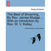 Best of Browning. by REV. James Mudge ... with an Introdution by REV. W. V. Kelley.
