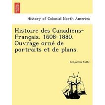 Histoire Des Canadiens-Franc Ais. 1608-1880. Ouvrage Orne de Portraits Et de Plans.