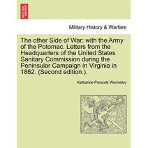 Other Side of War; With the Army of the Potomac. Letters from the Headquarters of the United States Sanitary Commission During the Peninsular Campaign in Virginia in 1862. (Second Edition.).