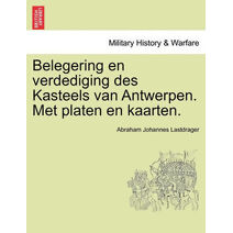 Belegering En Verdediging Des Kasteels Van Antwerpen. Met Platen En Kaarten.