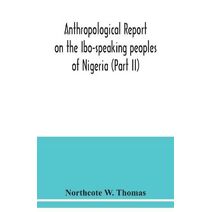 Anthropological report on the Ibo-speaking peoples of Nigeria (Part II)