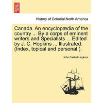 Canada. An encyclopædia of the country ... By a corps of eminent writers and Specialists ... Edited by J. C. Hopkins ... Illustrated. (Index, topical and personal.).