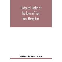 Historical sketch of the town of Troy, New Hampshire, and her inhabitants from the first settlement of the territory now within the limits of the town in 1764-1897