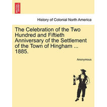 Celebration of the Two Hundred and Fiftieth Anniversary of the Settlement of the Town of Hingham ... 1885.
