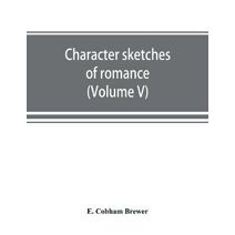Character sketches of romance, fiction and the drama (Volume V)