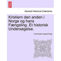 Kristiern Den Anden I Norge Og Hans F Ngsling. Et Historisk Unders Gelse.