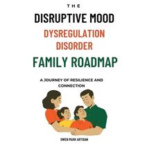 Disruptive Mood Dysregulation Disorder Family Roadmap-A Journey of Resilience and Connection