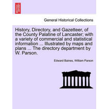 History, Directory, and Gazetteer, of the County Palatine of Lancaster; with a variety of commercial and statistical information ... Illustrated by maps and plans ... The directory departmen