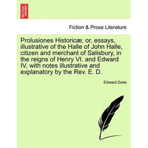 Prolusiones Historicæ; or, essays, illustrative of the Halle of John Halle, citizen and merchant of Salisbury, in the reigns of Henry VI. and Edward IV, with notes illustrative and explanato