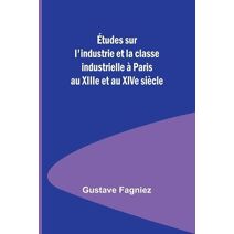 Études sur l'industrie et la classe industrielle à Paris au XIIIe et au XIVe siècle