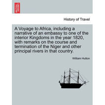 Voyage to Africa, including a narrative of an embassy to one of the interior Kingdoms in the year 1820, with remarks on the course and termination of the Niger and other principal rivers in