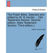 Poets' Bible. Selected and edited by W. G. Horder ... Old Testament Section. Second edition. (New Testament Section. Third edition.).