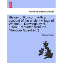 History of Runcorn; With an Account of the Ancient Village of Weston ... Drawings by H. Fitton. [Reprinted from the Runcorn Guardian.]