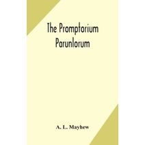 Promptorium Parunlorum; The First English-Latin Dictionary Edited From The Manuscript in The Chapter Library at Winchester, With Introduction, Notes, and Glossaries