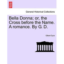 Bella Donna; Or, the Cross Before the Name. a Romance. by G. D.