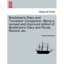 Bradshaw's Diary and Travellers' Companion. Being a Revised and Improved Edition of Bradshaw's Diary and Route Record, Etc.