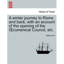 Winter Journey to Rome and Back, with an Account of the Opening of the Oecumenical Council, Etc.