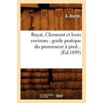 Royat, Clermont Et Leurs Environs: Guide Pratique Du Promeneur A Pied (Ed.1899)