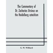 commentary of Dr. Zacharias Ursinus on the Heidelberg catechism