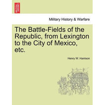 Battle-Fields of the Republic, from Lexington to the City of Mexico, etc.