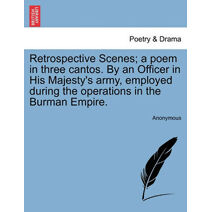 Retrospective Scenes; A Poem in Three Cantos. by an Officer in His Majesty's Army, Employed During the Operations in the Burman Empire.