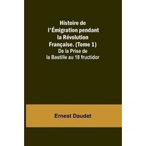 Histoire de l'Émigration pendant la Révolution Française. (Tome 1); De la Prise de la Bastille au 18 fructidor
