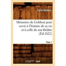 Memoires de Goldoni Pour Servir A l'Histoire de Sa Vie Et A Celle de Son Theatre. Tome 1 (Ed.1822)