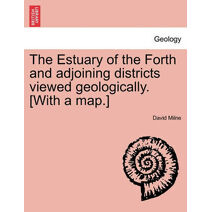 Estuary of the Forth and Adjoining Districts Viewed Geologically. [With a Map.]